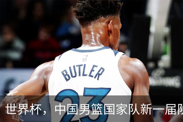 世界杯，中国男篮国家队新一届队长出炉，下轮热身赛对手确定